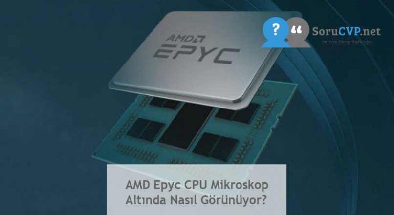 AMD Epyc CPU Mikroskop Altında Nasıl Görünüyor?