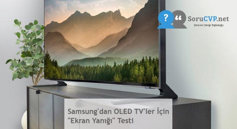 Samsung’dan OLED TV’ler İçin “Ekran Yanığı” Testi