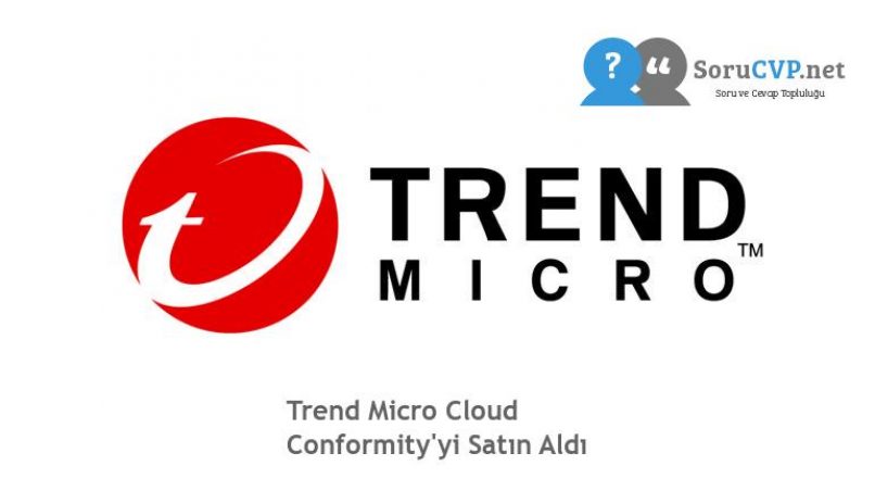 Trend Micro Cloud Conformity’yi Satın Aldı