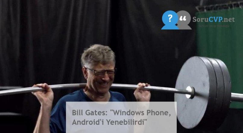 Bill Gates: “Windows Phone, Android’i Yenebilirdi”