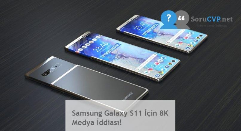 Samsung Galaxy S11 İçin 8K Medya İddiası!