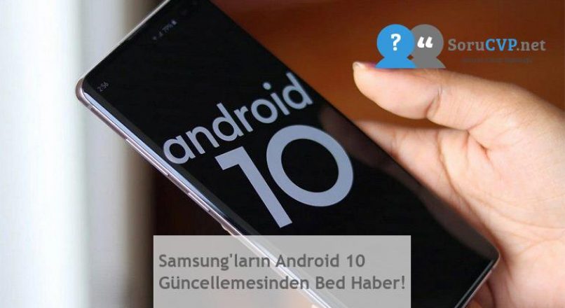 Samsung’ların Android 10 Güncellemesinden Bed Haber!