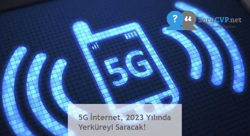 5G İnternet, 2023 Yılında Yerküreyi Saracak!