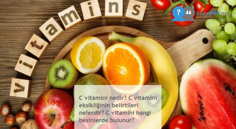 C vitamini nedir? C vitamini eksikliğinin belirtileri nelerdir? C vitamini hangi besinlerde bulunur?