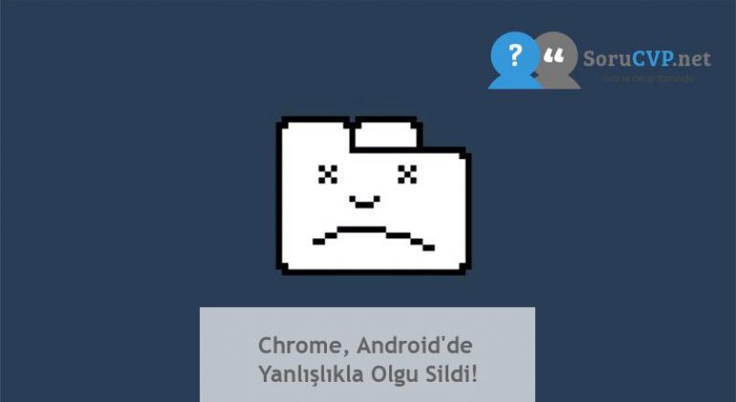 Chrome, Android’de Yanlışlıkla Olgu Sildi!