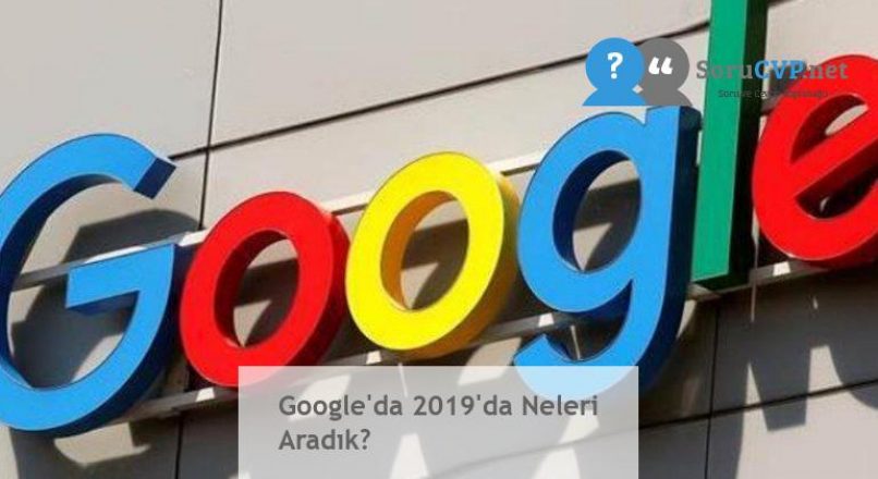 Google’da 2019’da Neleri Aradık?