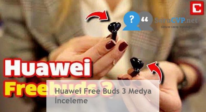 Huawei Free Buds 3 Medya İnceleme