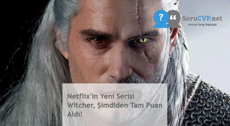 Netflix’in Yeni Serisi Witcher, Şimdiden Tam Puan Aldı!