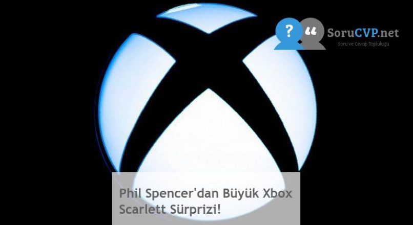 Phil Spencer’dan Büyük Xbox Scarlett Sürprizi!