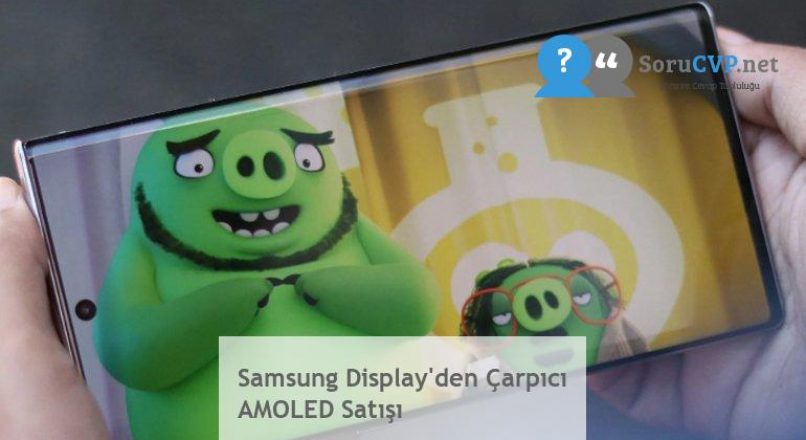Samsung Display’den Çarpıcı AMOLED Satışı