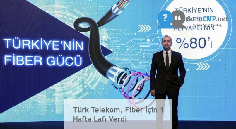 Türk Telekom, Fiber İçin 1 Hafta Lafı Verdi