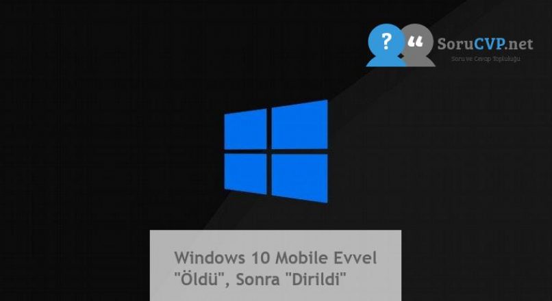 Windows 10 Mobile Evvel “Öldü”, Sonra “Dirildi”