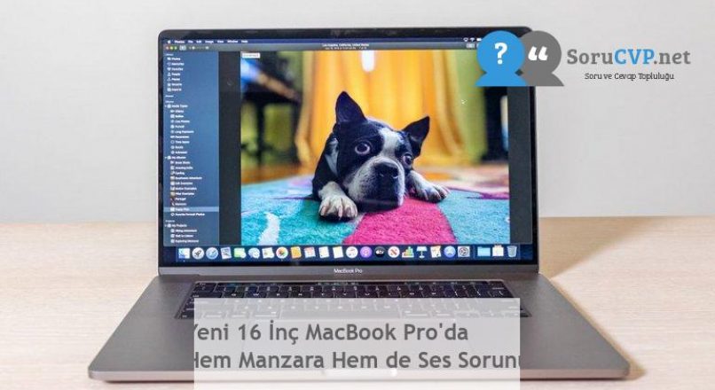 Yeni 16 İnç MacBook Pro’da Hem Manzara Hem de Ses Sorunu
