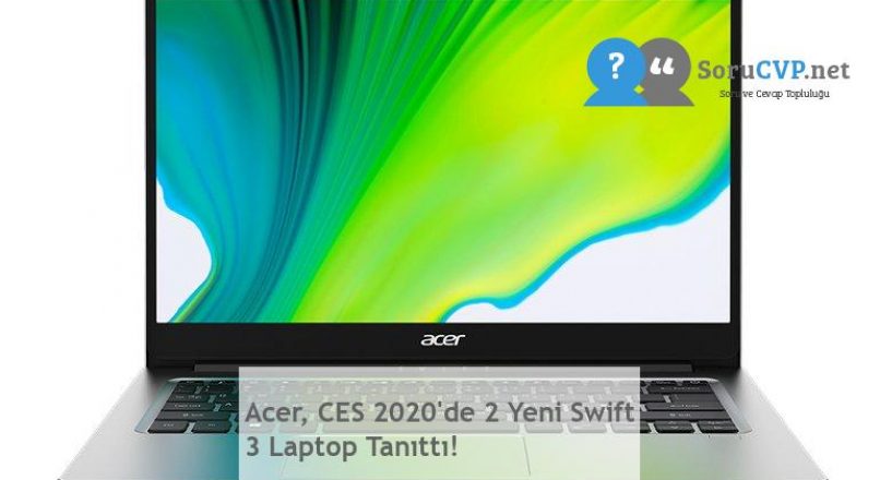 Acer, CES 2020’de 2 Yeni Swift 3 Laptop Tanıttı!