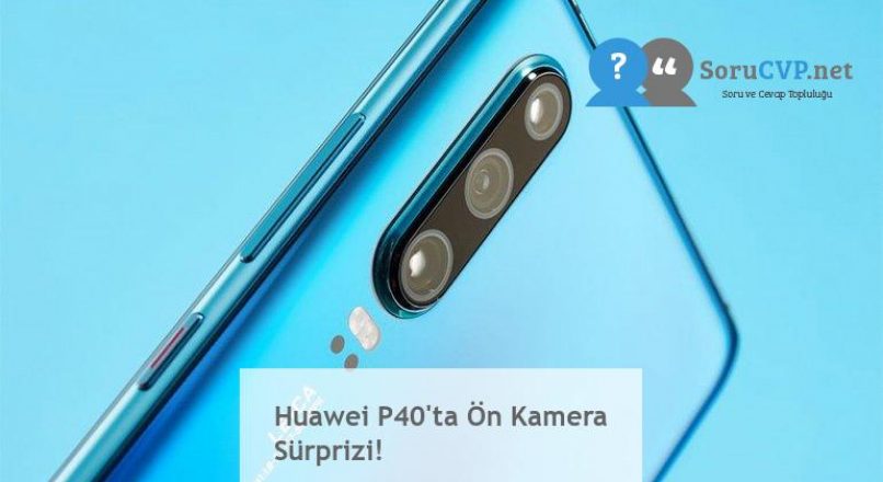 Huawei P40’ta Ön Kamera Sürprizi!