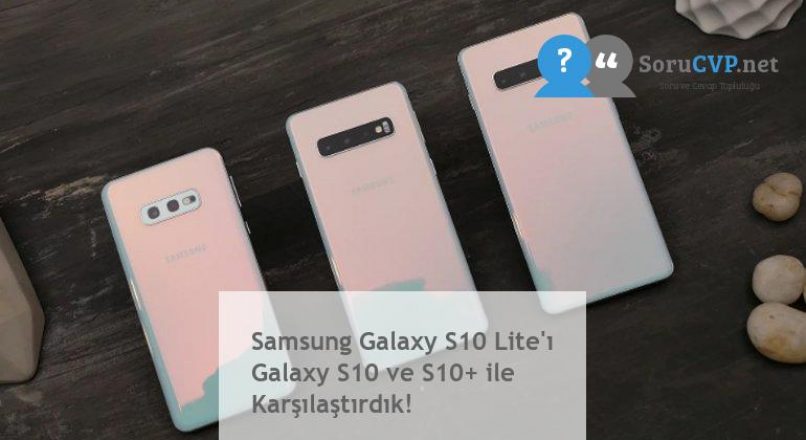 Samsung Galaxy S10 Lite’ı Galaxy S10 ve S10+ ile Karşılaştırdık!