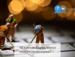 10 Adımda Bilgisayarınızı Nasıl Hızlandırırsınız?