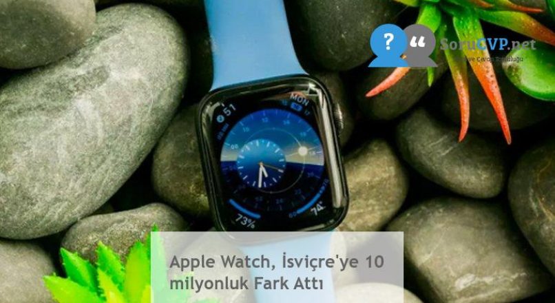 Apple Watch, İsviçre’ye 10 milyonluk Fark Attı