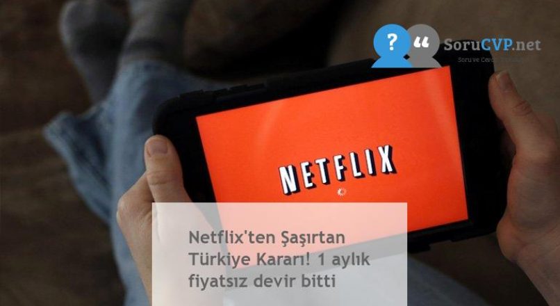Netflix’ten Şaşırtan Türkiye Kararı! 1 aylık fiyatsız devir bitti