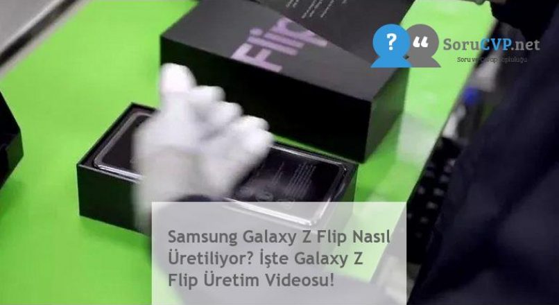 Samsung Galaxy Z Flip Nasıl Üretiliyor? İşte Galaxy Z Flip Üretim Videosu!