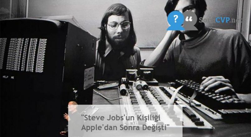 “Steve Jobs’un Kişiliği Apple’dan Sonra Değişti”