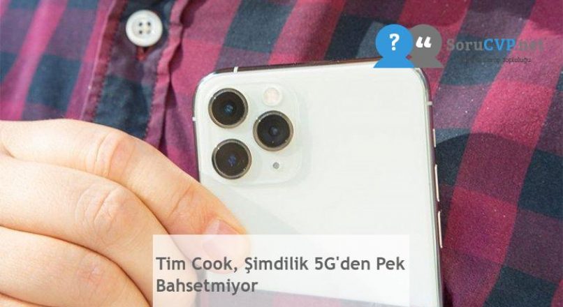 Tim Cook, Şimdilik 5G’den Pek Bahsetmiyor