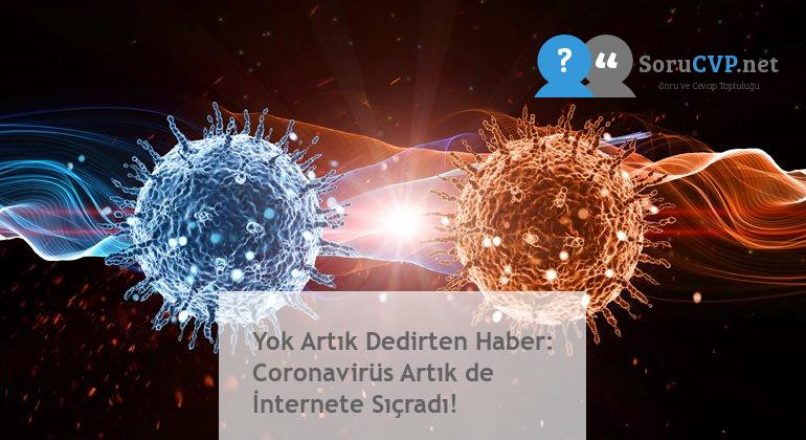 Yok Artık Dedirten Haber: Coronavirüs Artık de İnternete Sıçradı!