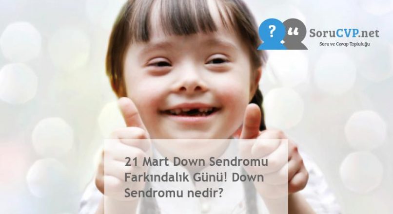 21 Mart Down Sendromu Farkındalık Günü! Down Sendromu nedir?