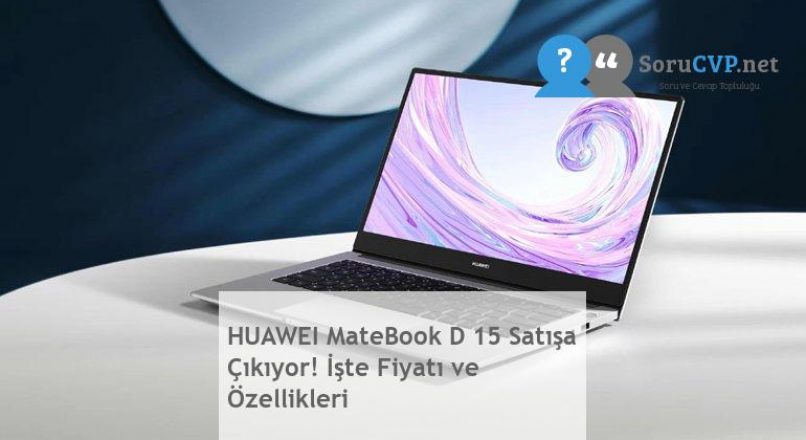 HUAWEI MateBook D 15 Satışa Çıkıyor! İşte Fiyatı ve Özellikleri