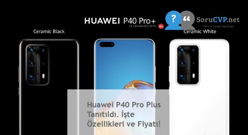 Huawei P40 Pro Plus Tanıtıldı. İşte Özellikleri ve Fiyatı!