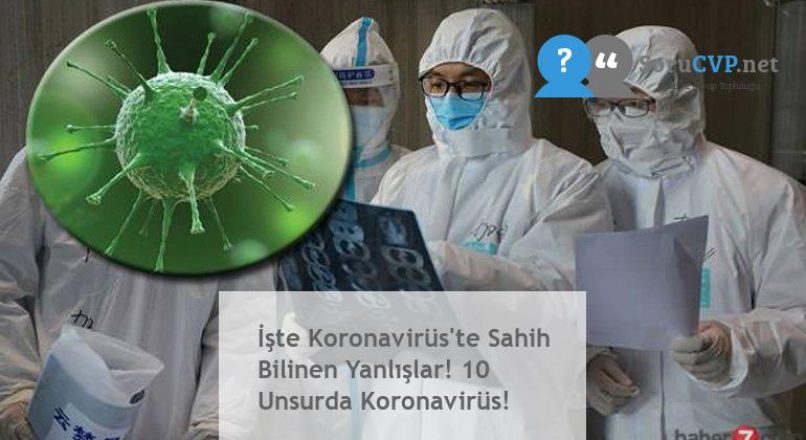 İşte Koronavirüs’te Sahih Bilinen Yanlışlar! 10 Unsurda Koronavirüs!