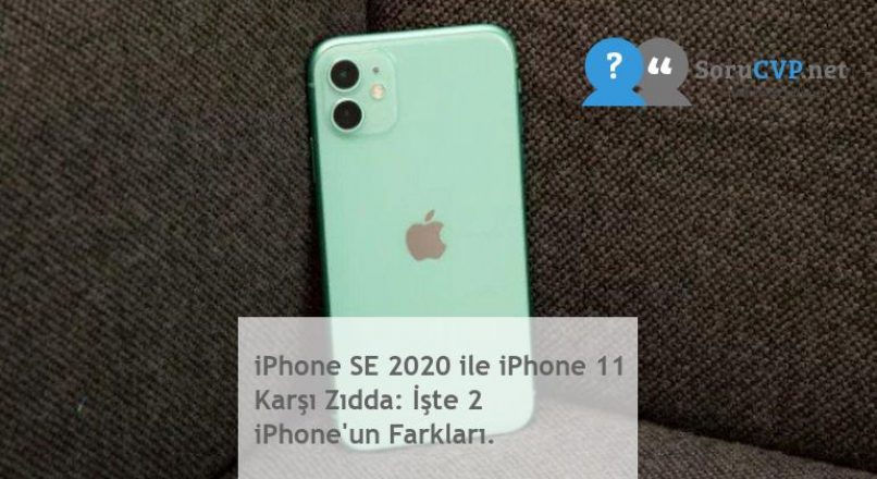 iPhone SE 2020 ile iPhone 11 Karşı Zıdda: İşte 2 iPhone’un Farkları.