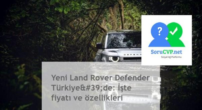 Yeni Land Rover Defender: Fiyatı ve özellikleri